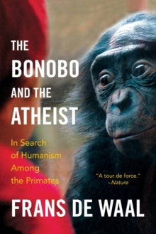 The Bonobo and the Atheist : In Search of Humanism Among the Primates
