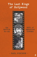 The Last Kings of Hollywood : Coppola, Lucas, Spielberg - And the Battle for the Soul of American Cinema
