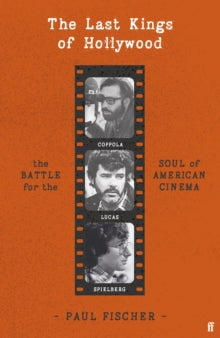 The Last Kings of Hollywood : Coppola, Lucas, Spielberg - And the Battle for the Soul of American Cinema