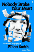 Nobody Broke Your Heart : An Intimate Biography of Elliott Smith