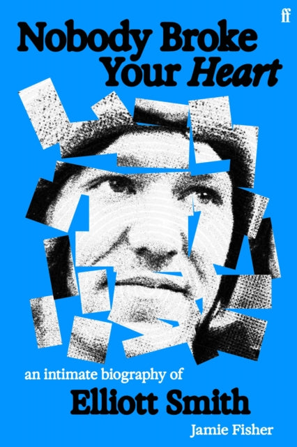 Nobody Broke Your Heart : An Intimate Biography of Elliott Smith