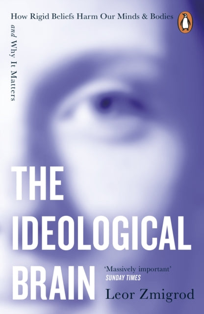 The Ideological Brain : How Rigid Beliefs Harm Our Minds & Bodies – And Why It Matters