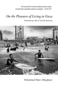 On the Pleasures of Living in Gaza : Remembering A Way of Life Now Destroyed