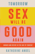 Tomorrow Sex Will Be Good Again : Women and Desire in the Age of Consent