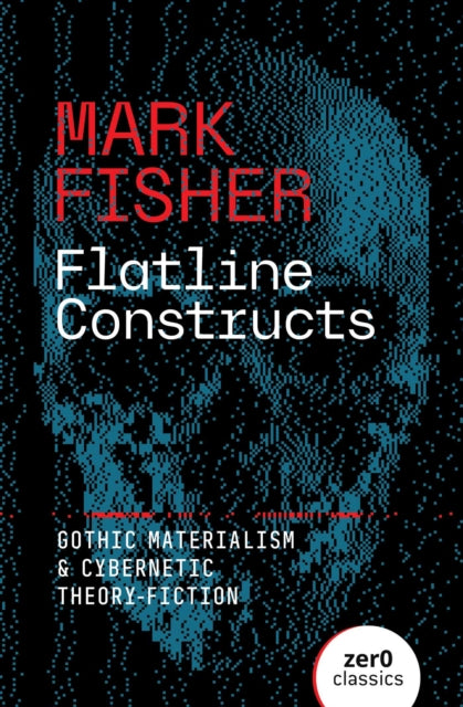 Flatline Constructs : Gothic Materialism and Cybernetic Theory-Fiction