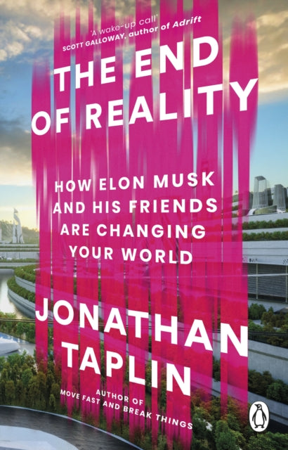 The End of Reality : How Elon Musk and his Friends are Changing Your World