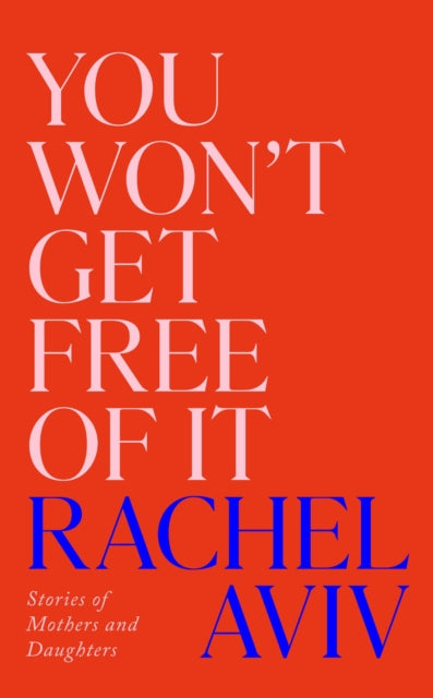 You Won’t Get Free of It : Stories of Mothers and Daughters