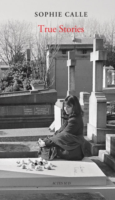 Sophie Calle: True Stories (New Edition) : 66 Short Stories